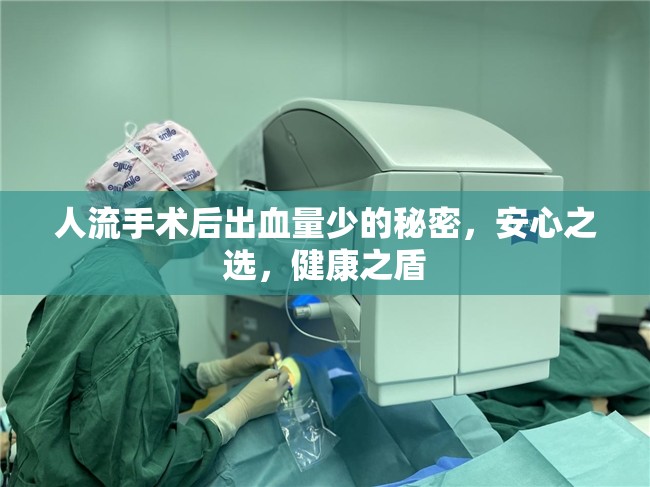 人流手術(shù)后出血量少的秘密，安心之選，健康之盾