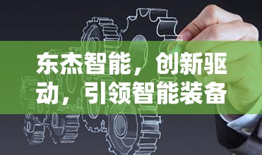東杰智能，創(chuàng)新驅(qū)動(dòng)，引領(lǐng)智能裝備新紀(jì)元