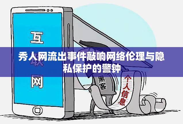 秀人網(wǎng)流出事件敲響網(wǎng)絡(luò)倫理與隱私保護(hù)的警鐘