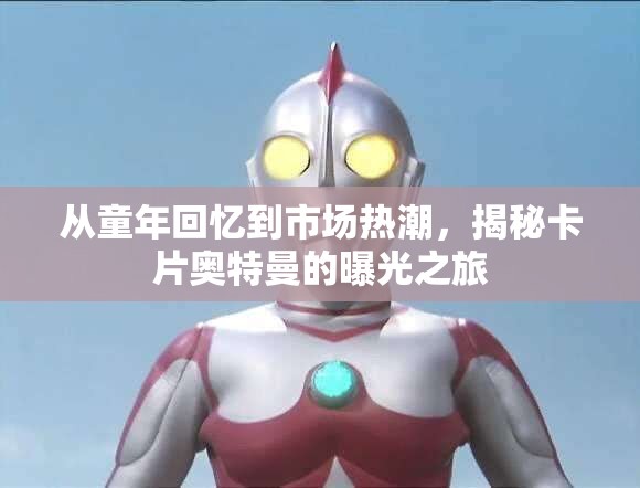 從童年回憶到市場熱潮，揭秘卡片奧特曼的曝光之旅