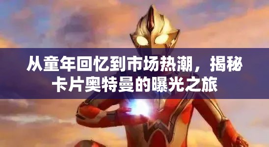 從童年回憶到市場熱潮，揭秘卡片奧特曼的曝光之旅