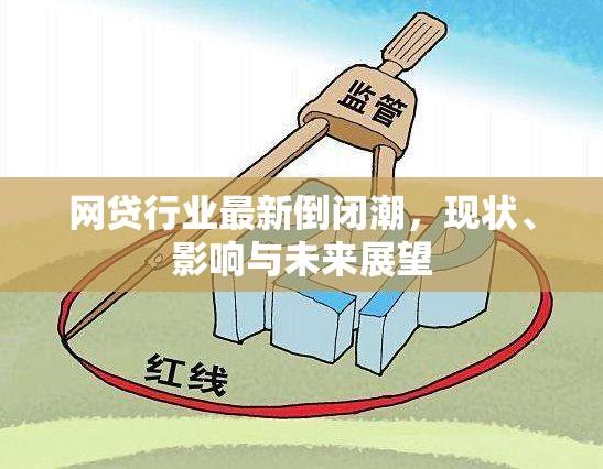 網(wǎng)貸行業(yè)最新倒閉潮，現(xiàn)狀、影響與未來展望