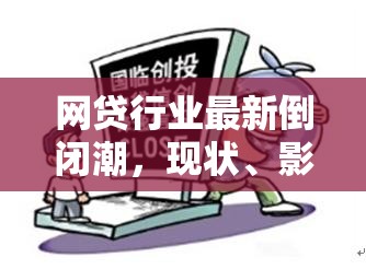 網(wǎng)貸行業(yè)最新倒閉潮，現(xiàn)狀、影響與未來展望