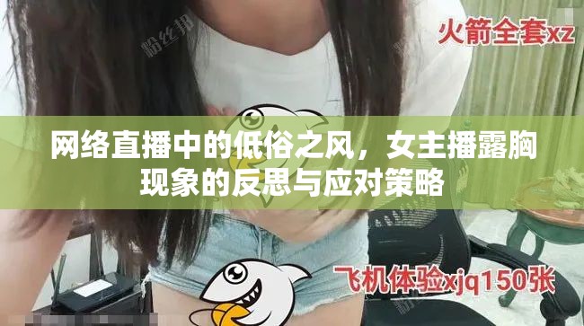 網(wǎng)絡(luò)直播中的低俗之風(fēng)，女主播露胸現(xiàn)象的反思與應(yīng)對策略