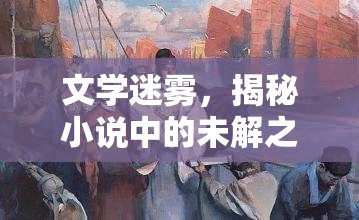 文學(xué)迷霧，揭秘小說中的未解之謎