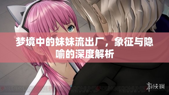 夢境中的妹妹流出廠，象征與隱喻的深度解析