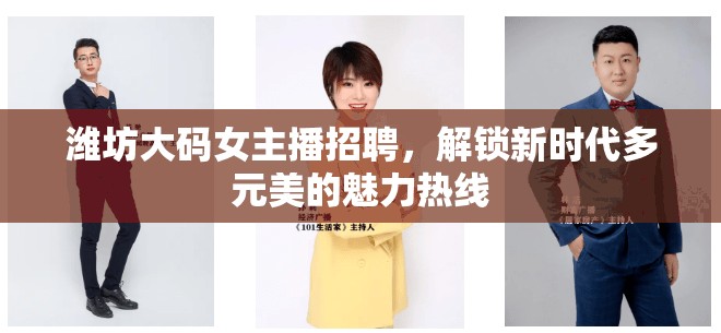 濰坊大碼女主播招聘，解鎖新時代多元美的魅力熱線