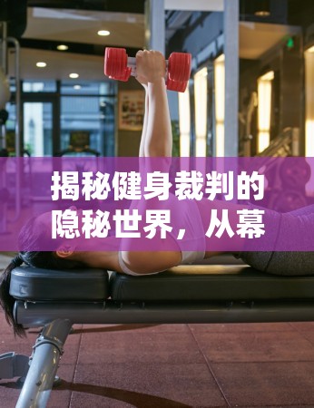 揭秘健身裁判的隱秘世界，從幕后到臺前的曝光之旅