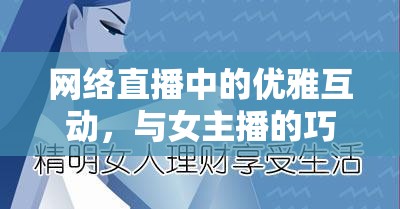 網(wǎng)絡(luò)直播中的優(yōu)雅互動，與女主播的巧妙對話與內(nèi)涵技巧
