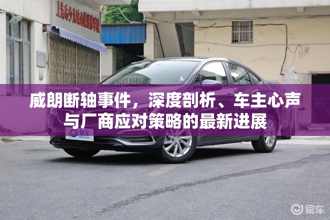 威朗斷軸事件，深度剖析、車主心聲與廠商應(yīng)對(duì)策略的最新進(jìn)展