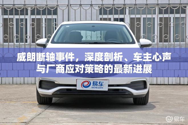 威朗斷軸事件，深度剖析、車主心聲與廠商應(yīng)對(duì)策略的最新進(jìn)展