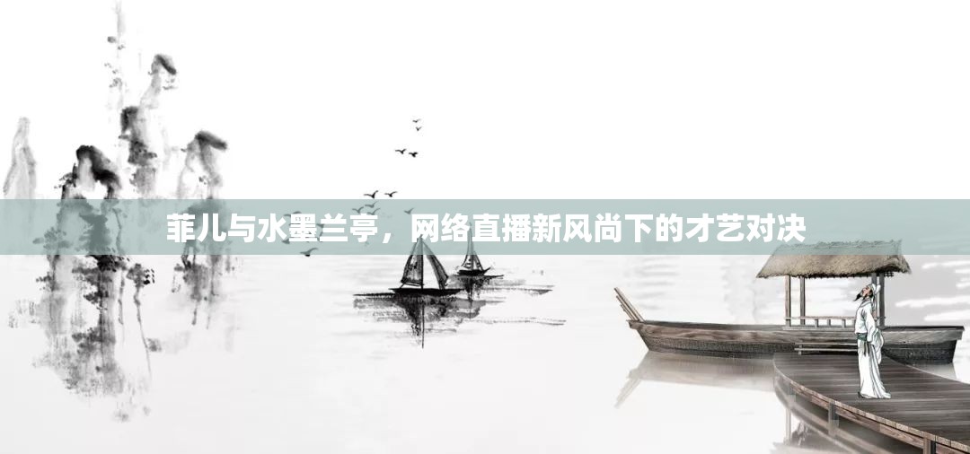 菲兒與水墨蘭亭，網(wǎng)絡(luò)直播新風(fēng)尚下的才藝對決