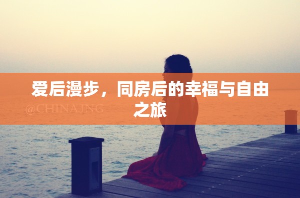 愛(ài)后漫步，同房后的幸福與自由之旅