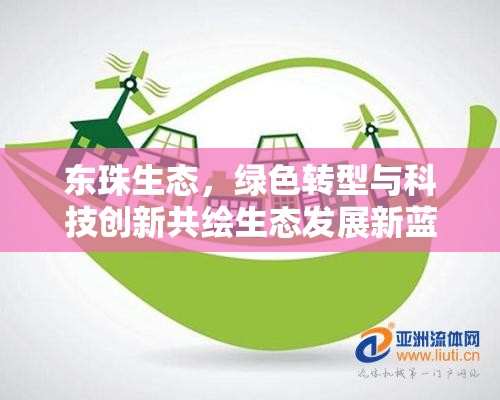 東珠生態(tài)，綠色轉(zhuǎn)型與科技創(chuàng)新共繪生態(tài)發(fā)展新藍(lán)圖