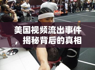 美國視頻流出事件，揭秘背后的真相與深遠(yuǎn)影響
