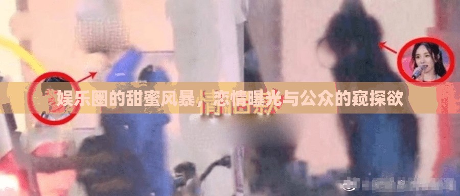 娛樂圈的甜蜜風(fēng)暴，戀情曝光與公眾的窺探欲