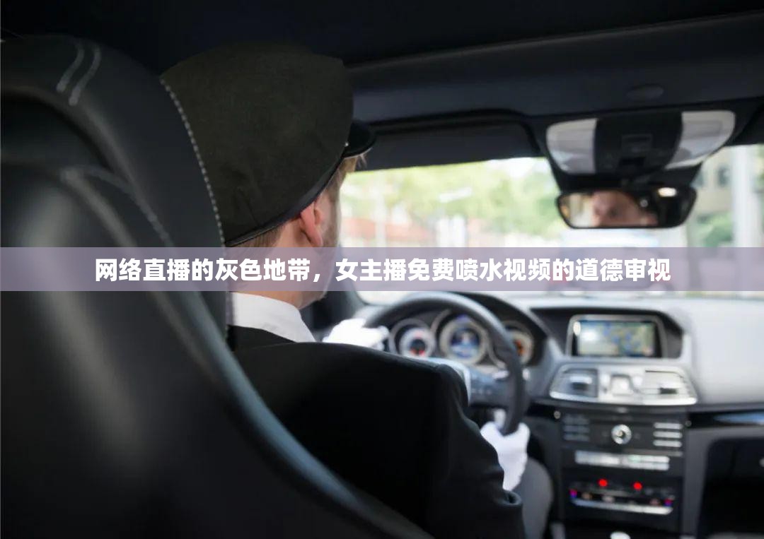 網(wǎng)絡(luò)直播的灰色地帶，女主播免費噴水視頻的道德審視