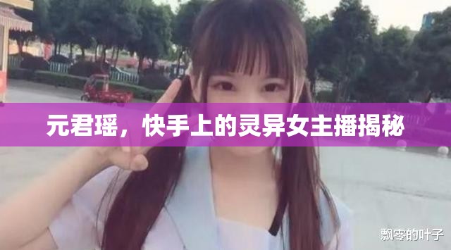 元君瑤，快手上的靈異女主播揭秘