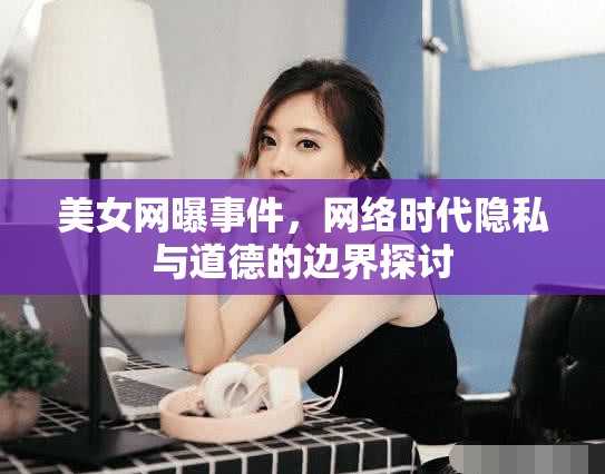 美女網(wǎng)曝事件，網(wǎng)絡(luò)時代隱私與道德的邊界探討