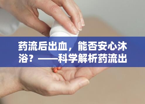 藥流后出血，能否安心沐??？——科學(xué)解析藥流出血與洗澡的關(guān)聯(lián)