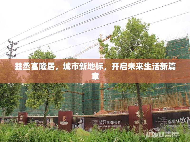 益丞富隆居，城市新地標(biāo)，開(kāi)啟未來(lái)生活新篇章
