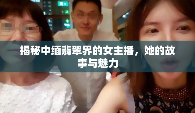 揭秘中緬翡翠界的女主播，她的故事與魅力