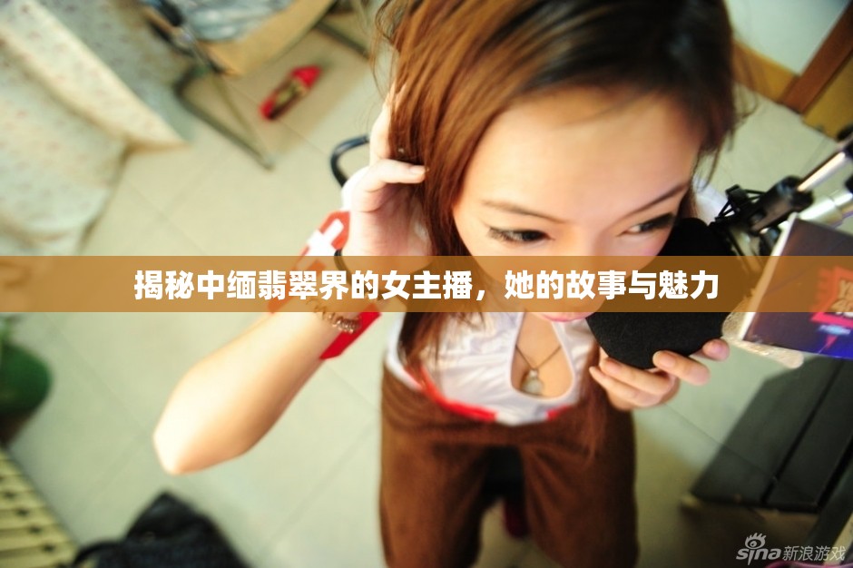 揭秘中緬翡翠界的女主播，她的故事與魅力