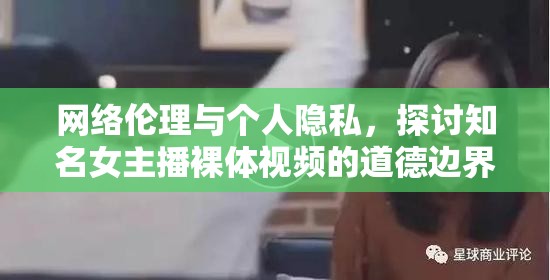 網(wǎng)絡(luò)倫理與個(gè)人隱私，探討知名女主播裸體視頻的道德邊界