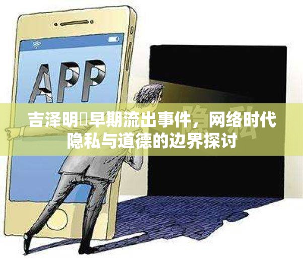 吉澤明歩早期流出事件，網(wǎng)絡(luò)時(shí)代隱私與道德的邊界探討