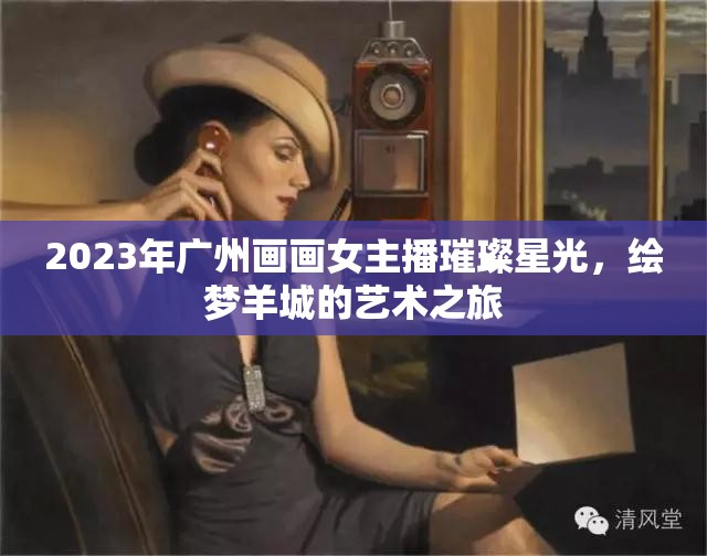 2023年廣州畫畫女主播璀璨星光，繪夢羊城的藝術之旅