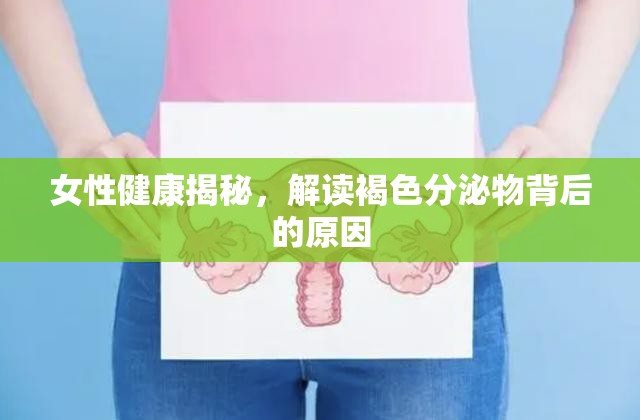 女性健康揭秘，解讀褐色分泌物背后的原因