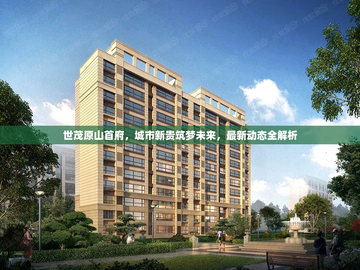 世茂原山首府，城市新貴筑夢(mèng)未來，最新動(dòng)態(tài)全解析