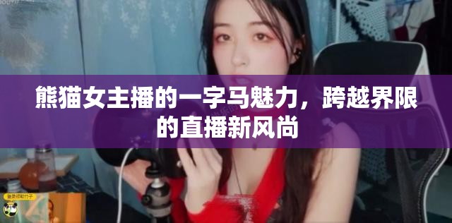 熊貓女主播的一字馬魅力，跨越界限的直播新風尚