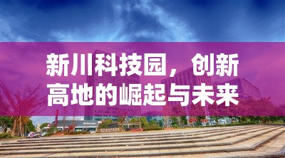 新川科技園，創(chuàng)新高地的崛起與未來科技藍圖的最新進展