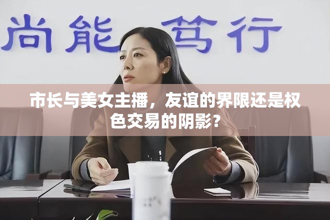 市長(zhǎng)與美女主播，友誼的界限還是權(quán)色交易的陰影？