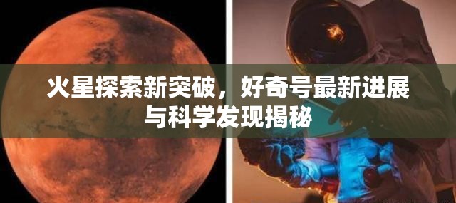 火星探索新突破，好奇號(hào)最新進(jìn)展與科學(xué)發(fā)現(xiàn)揭秘