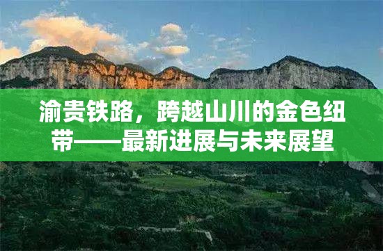 渝貴鐵路，跨越山川的金色紐帶——最新進展與未來展望