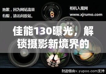 佳能130曝光，解鎖攝影新境界的秘密武器