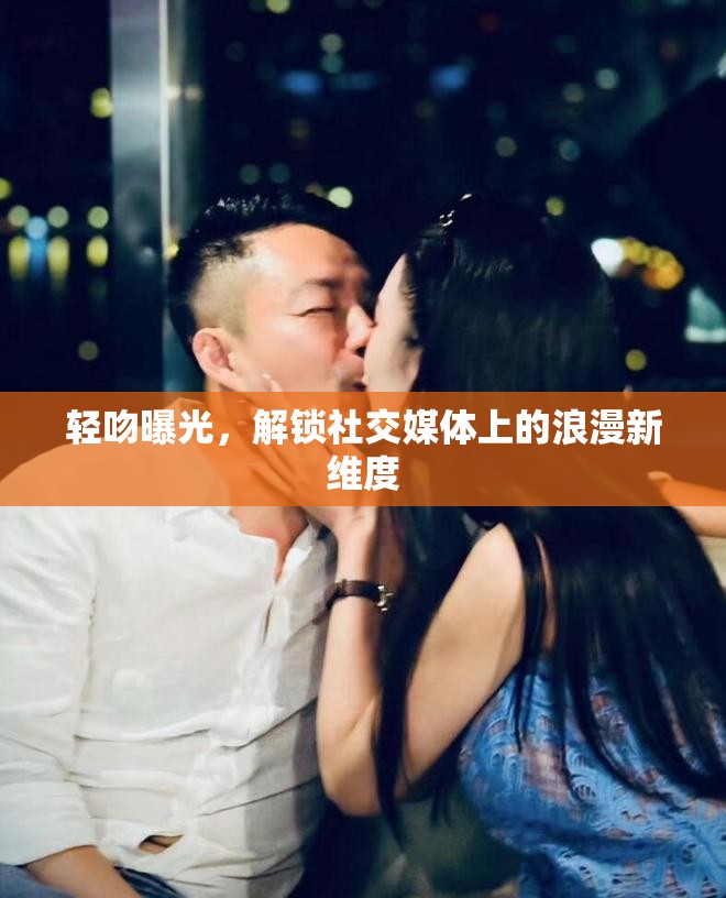 輕吻曝光，解鎖社交媒體上的浪漫新維度
