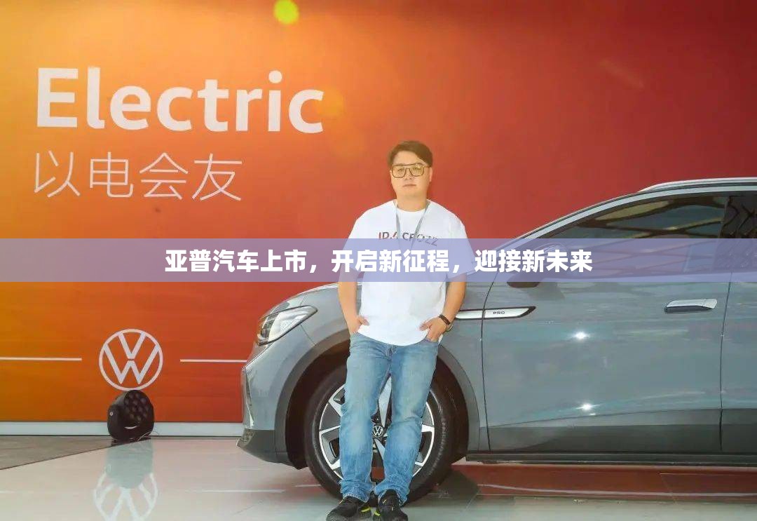 亞普汽車上市，開啟新征程，迎接新未來