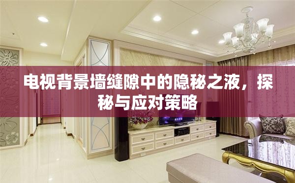 電視背景墻縫隙中的隱秘之液，探秘與應(yīng)對策略