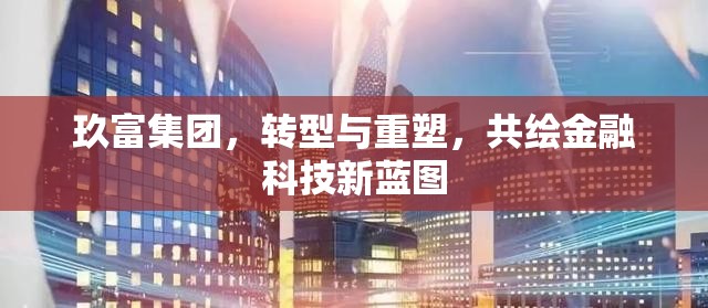 玖富集團(tuán)，轉(zhuǎn)型與重塑，共繪金融科技新藍(lán)圖