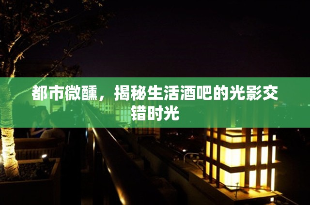 都市微醺，揭秘生活酒吧的光影交錯(cuò)時(shí)光