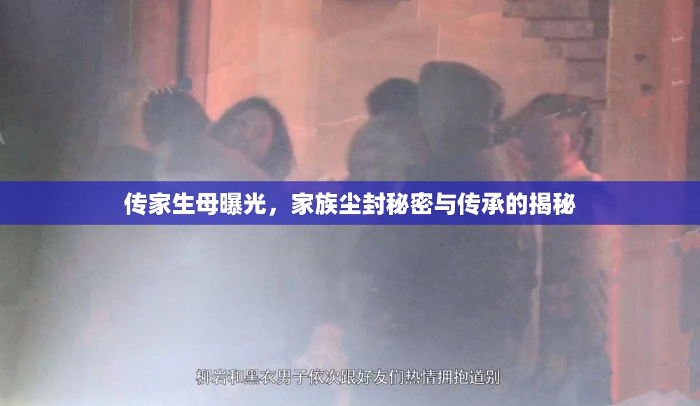 傳家生母曝光，家族塵封秘密與傳承的揭秘