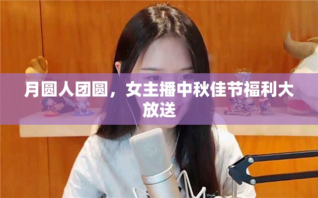 月圓人團圓，女主播中秋佳節(jié)福利大放送