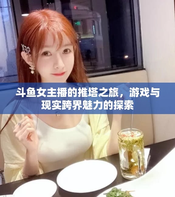 斗魚女主播的推塔之旅，游戲與現(xiàn)實跨界魅力的探索