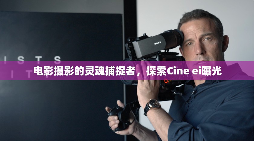 電影攝影的靈魂捕捉者，探索Cine ei曝光