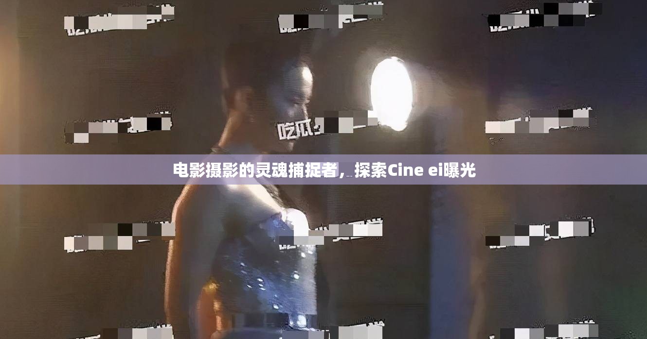 電影攝影的靈魂捕捉者，探索Cine ei曝光