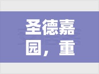 圣德嘉園，重塑城市生活新篇章——最新動態(tài)與未來展望