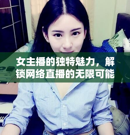 女主播的獨(dú)特魅力，解鎖網(wǎng)絡(luò)直播的無(wú)限可能